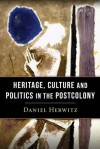 Heritage, Culture, and Politics in the Postcolony - Daniel Alan Herwitz