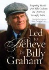 Led to Believe by Billy Graham: Inspiring Words from Billy Graham and Others on Living by Faith - Billy Graham