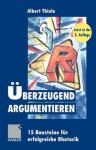 Uberzeugend Argumentieren: 15 Bausteine Fur Erfolgreiche Rhetorik - Albert Thiele