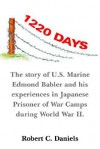 1220 Days: The Story of U.S. Marine Edmond Babler and His Experiences in Japanese Prisoner of War Camps During World War II - Robert C. Daniels