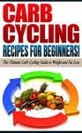 CARB CYCLING Recipes for Beginners!: The Ultimate Carb Cycling Guide to Weight and Fat Loss - Life Changing Diets