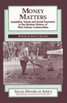 Money Matters: Instability, Values and Social Payments in the Modern History of West African Communities - Jane I. Guyer