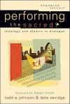 Performing the Sacred: Theology and Theatre in Dialogue - Todd E. Johnson, Dale Savidge