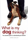 What Is My Dog Thinking?: The Essential Guide to Understanding Pet Behavior - Gwen Bailey