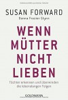 Wenn Mütter nicht lieben: Töchter erkennen und überwinden die lebenslangen Folgen - Susan Forward, Donna Frazier Glynn, Susanne Lötscher