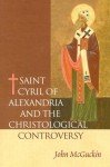 St. Cyril of Alexandria: The Christological Controversy: Its History, Theology, and Texts - John Anthony McGuckin