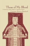 Those of My Blood: Creating Noble Families in Medieval Francia - Constance Brittain Bouchard