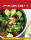 Avocado Greats: Delicious Avocado Recipes, The Top 100 Avocado Recipes - Jo Franks