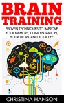 Brain Training: Proven Techniques To Improve Your Memory, Concentration, Your Work And Your Life! (Brain Eercise, Neuroplasticity, Brain Plasticity) - Christina Hanson