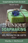 Soapmaking From Scratch - 25 Unique Soap Making Recipes That Make For Great DIY Projects or Gifts [Vol. 2] (DIY Series Book 3) - Martha J. McDowell