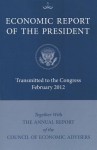 Economic Report of the President: Transmitted to Congress February 2012 Together with the Annual Report of the Council of Economic Advisers - Bernan Press