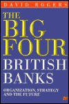 The Big Four British Banks: Organization, Strategy and the Future - David Rogers