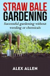 Straw bale gardening: Successful Gardening without weeding or chemicals (Straw bale gardening, gardening, vegetable gardening, horticulture, gardening techniques) - Alex Allen