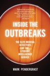 Inside the Outbreaks: The Elite Medical Detectives of the Epidemic Intelligence Service - Mark Pendergrast