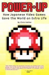 Power-Up: How Japanese Video Games Gave the World an Extra Life - Chris Kohler