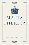 Maria Theresa - George P. Upton