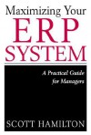 Maximizing Your Erp System: A Practical Guide for Managers - Scott Hamilton