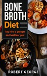 BONE BROTH: Say Hello to a younger and healthier you! (bone broth diet, bone broth recipes | Health) (bone broth cookbook, weight loss, bone broth power) - Robert George