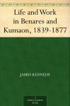 Life and Work in Benares and Kumaon, 1839-1877 - James Kennedy