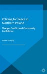 Policing for Peace in Northern Ireland: Change, Conflict and Community Confidence - Joanne Murphy