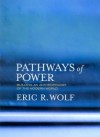 Pathways of Power: Building an Anthropology of the Modern World - Eric R. Wolf, Aram Yengoyan, Sydel Silverman