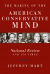 The Making of the American Conservative Mind: National Review and Its Times - Jeffrey Hart