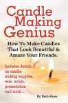 Candle Making Genius: How To Make Candles That Look Beautiful & Amaze Your Friends - Beth Shaw