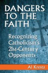 Dangers to the Faith: Recognizing Catholicism's 21st-Century Opponents - Al Kresta