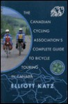 Canadian Cycling: The Canadian Cycling Association's Complete Guide To Bicycle Touring in Canada - Elliot Katz, Elliott Katz