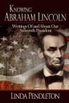 Knowing Abraham Lincoln: Writings of and about Our Sixteenth President - Linda Pendleton