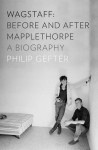 Wagstaff: Before and After Mapplethorpe: A Biography - Philip Gefter