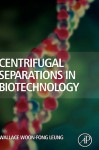 Centrifugal Separations in Biotechnology - Wallace Woon-Fong Leung