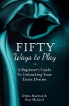 Fifty Ways to Play: Bdsm for Nice People: A Beginner's Guide to Unleashing Your Erotic Desires - Debra Macleod