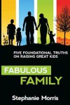 Fabulous Family: Five Foundational Truths on Raising Great Kids - Stephanie Morris