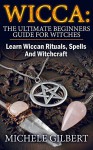 Wicca: The Ultimate Beginners Guide For Witches: How To Become a Solitary Practitioner (Wiccan, Spells and Rituals, Wicca Spells, Paganism,Candles, Witchcraft, Symbols) - Michele Gilbert