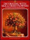Decorating With Silk & Dried Flowers : 80 Arrangements Using Floral Materials of All Kinds (Arts & Crafts for Home Decorating Series) - Home Decorating Institute, Creative Publishing International