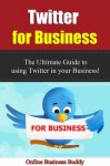 Twitter for Business: The Ultimate Guide to using Twitter In your Business! (Twitter, Social Media) - Online Business Buddy