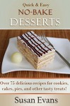 Quick & Easy No-Bake Desserts Cookbook: Over 75 delicious recipes for cookies, cakes, pies, and other tasty treats! - Susan Evans