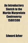 An Introductory Sketch to the Martin Marprelate Controversy 15881590 - Edward Arber