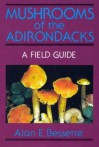 Mushrooms of the Adirondacks: A Field Guide - Alan E. Bessette