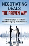 Negotiating Deals The Proven Way: 8 Powerful Steps To Instantly Start Closing Any Deals You Want - Carl Hughes