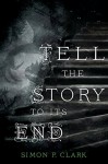 Tell the Story to Its End by Clark, Simon P. (October 20, 2015) Hardcover - Simon P. Clark