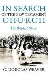 In Search of the New Testament Church: The Baptist Story - C. Douglas Weaver