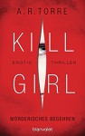 Kill Girl - Mörderisches Begehren: Erotic Thriller - A.R. Torre, Veronika Dünninger