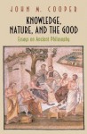 Knowledge, Nature, and the Good: Essays on Ancient Philosophy - John M. Cooper