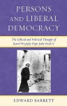 Persons and Liberal Democracy: The Ethical and Political Thought of Karol Wojtyla/Pope John Paul II - Edward Barrett