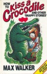 How To Kiss A Crocodile & Other Snappy Stories - Max Walker