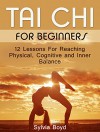 Tai Chi For Beginners: 12 Lessons For Reaching Physical, Cognitive and Inner Balance (Tai Chi, Tai Chi For Beginners, Tai Chi books) - Sylvia Boyd