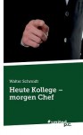 Heute Kollege - Morgen Chef - Walter Schmidt