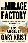 The Mirage Factory: Illusion, Imagination, and the Invention of Los Angeles - Gary Krist